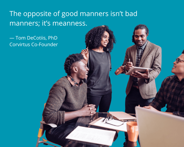 Quote - The opposite of good manners isn't bad manners - it's meanness; by Tom DeCotiis Corvirtus Cofounder