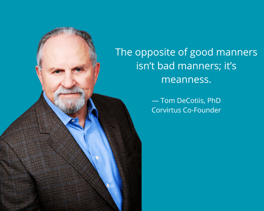 Quote by Corvirtus Cofounder Tom DeCotiis - opposite of bad manners is meanness. 